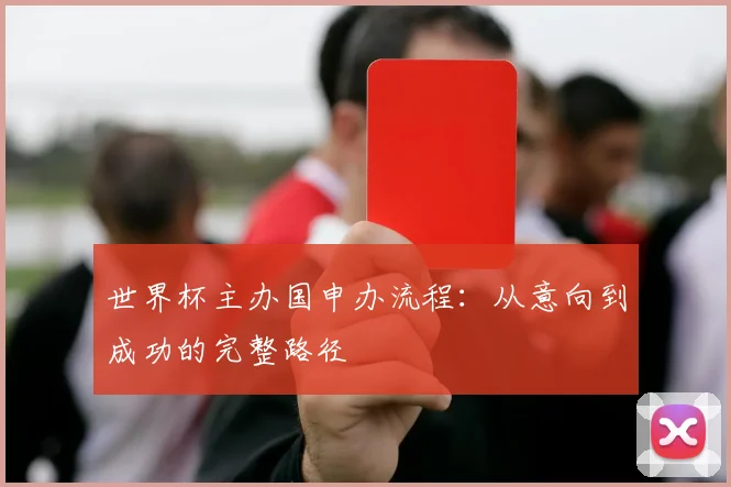 世界杯主办国申办流程：从意向到成功的完整路径